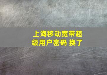 上海移动宽带超级用户密码 换了